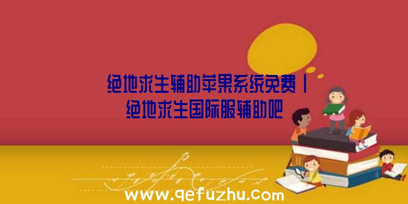 「绝地求生辅助苹果系统免费」|绝地求生国际服辅助吧